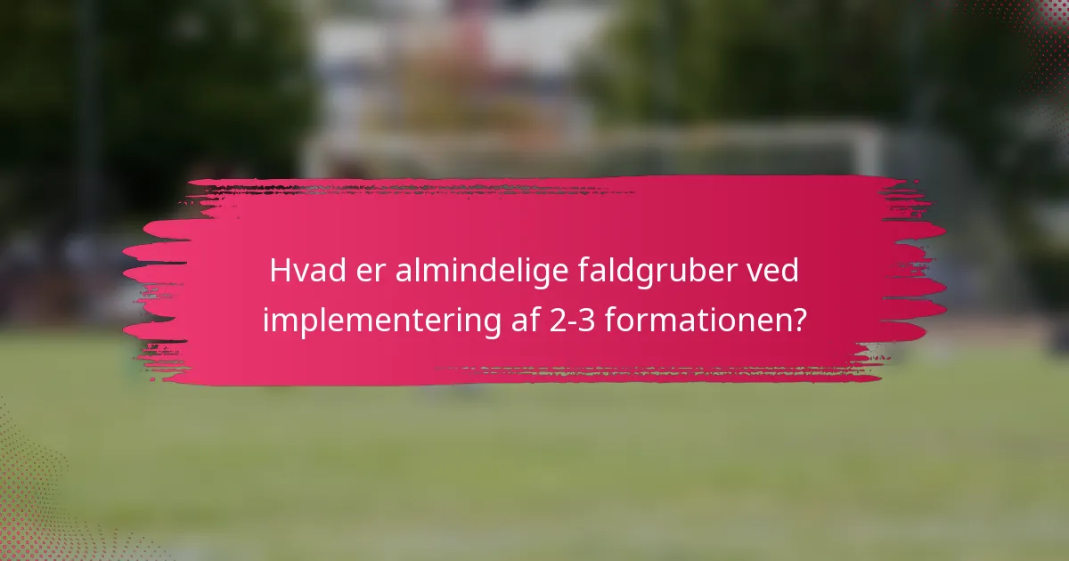 Hvad er almindelige faldgruber ved implementering af 2-3 formationen?