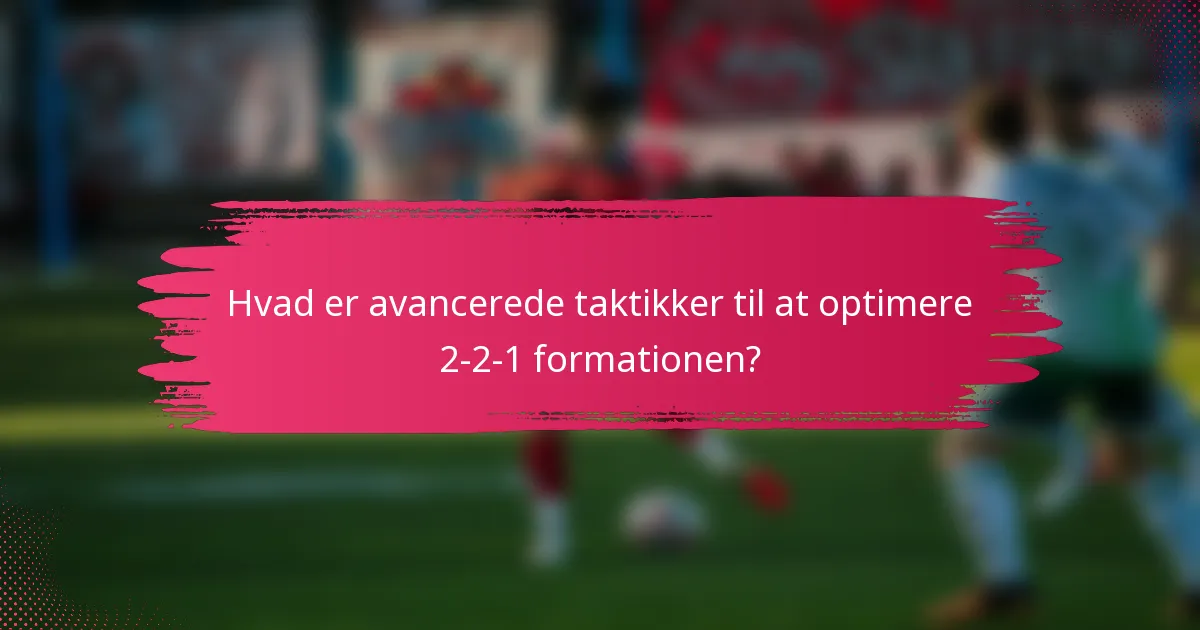 Hvad er avancerede taktikker til at optimere 2-2-1 formationen?