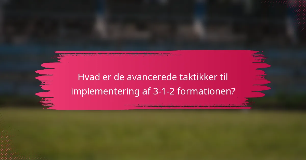 Hvad er de avancerede taktikker til implementering af 3-1-2 formationen?
