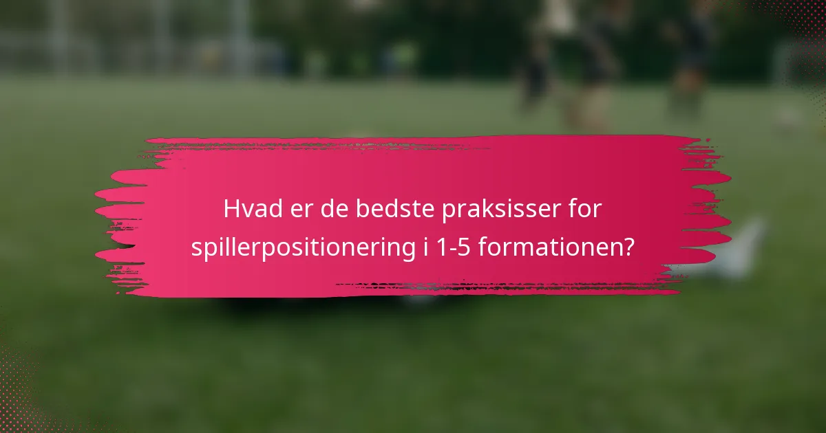 Hvad er de bedste praksisser for spillerpositionering i 1-5 formationen?