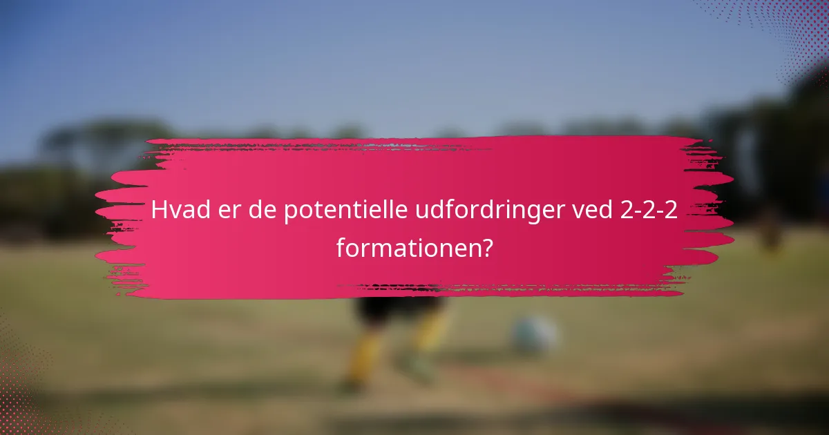 Hvad er de potentielle udfordringer ved 2-2-2 formationen?