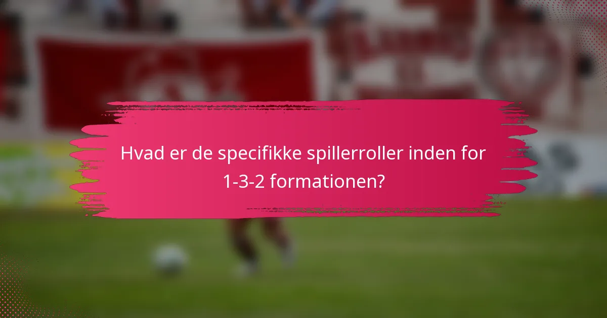 Hvad er de specifikke spillerroller inden for 1-3-2 formationen?