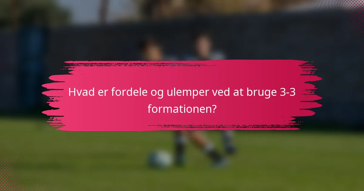 Hvad er fordele og ulemper ved at bruge 3-3 formationen?