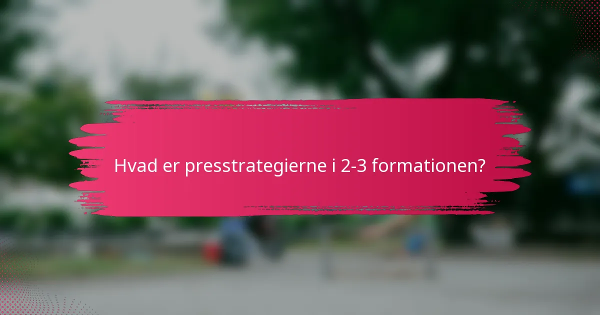 Hvad er presstrategierne i 2-3 formationen?