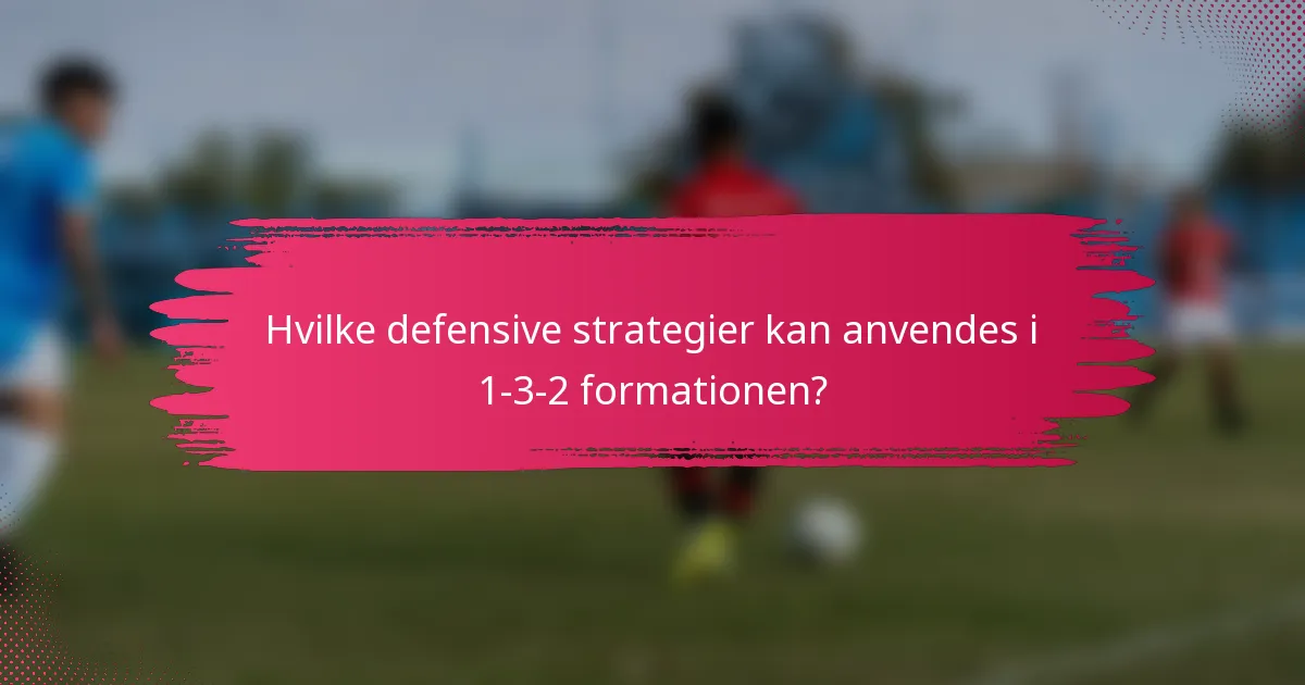 Hvilke defensive strategier kan anvendes i 1-3-2 formationen?