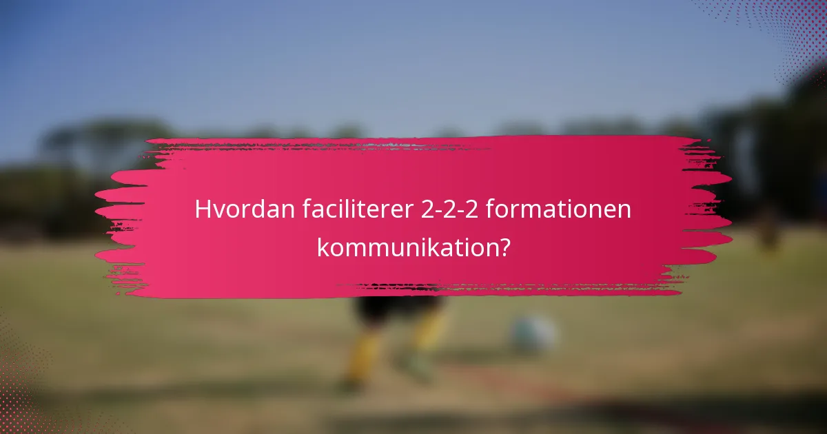 Hvordan faciliterer 2-2-2 formationen kommunikation?