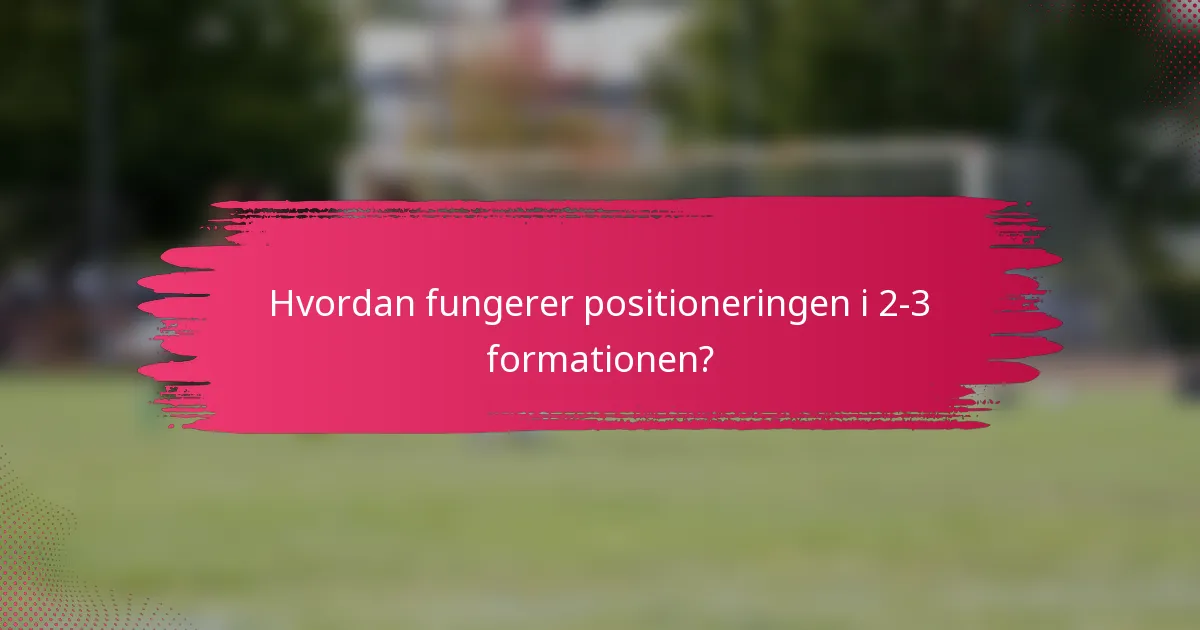 Hvordan fungerer positioneringen i 2-3 formationen?