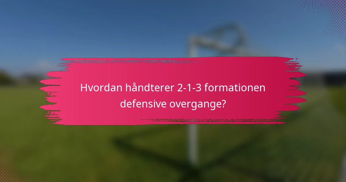 Hvordan håndterer 2-1-3 formationen defensive overgange?