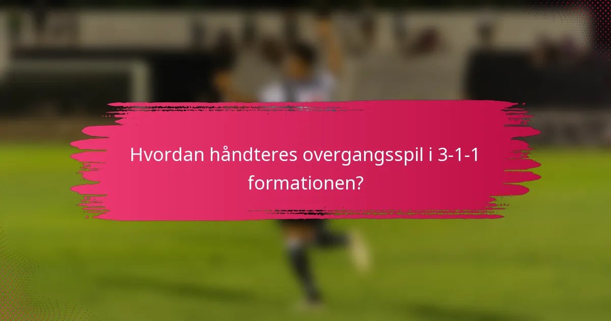 Hvordan håndteres overgangsspil i 3-1-1 formationen?