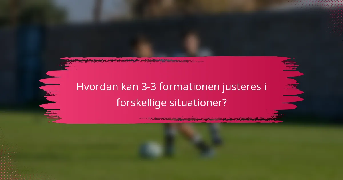Hvordan kan 3-3 formationen justeres i forskellige situationer?