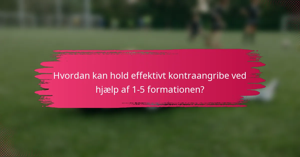Hvordan kan hold effektivt kontraangribe ved hjælp af 1-5 formationen?