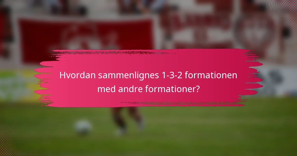 Hvordan sammenlignes 1-3-2 formationen med andre formationer?