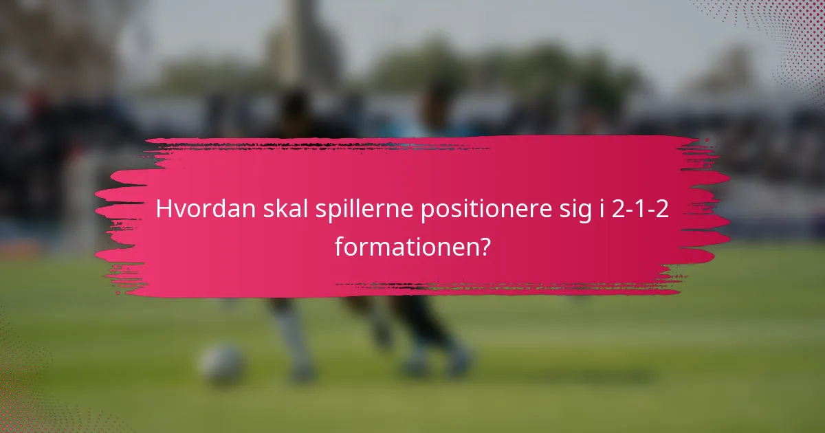 Hvordan skal spillerne positionere sig i 2-1-2 formationen?