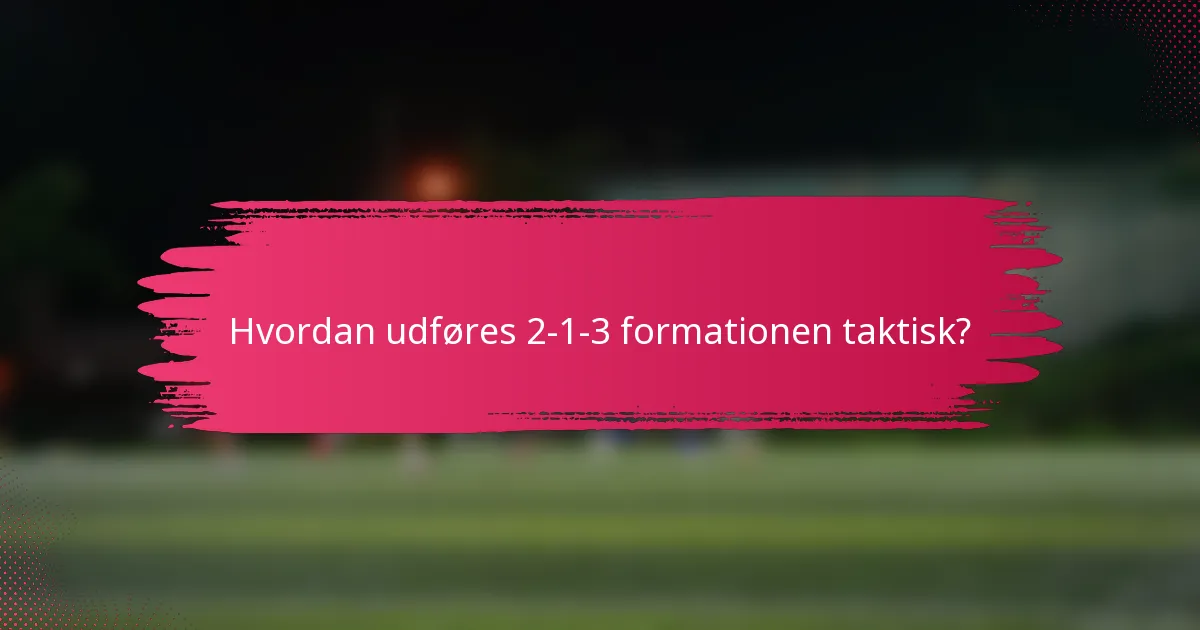 Hvordan udføres 2-1-3 formationen taktisk?