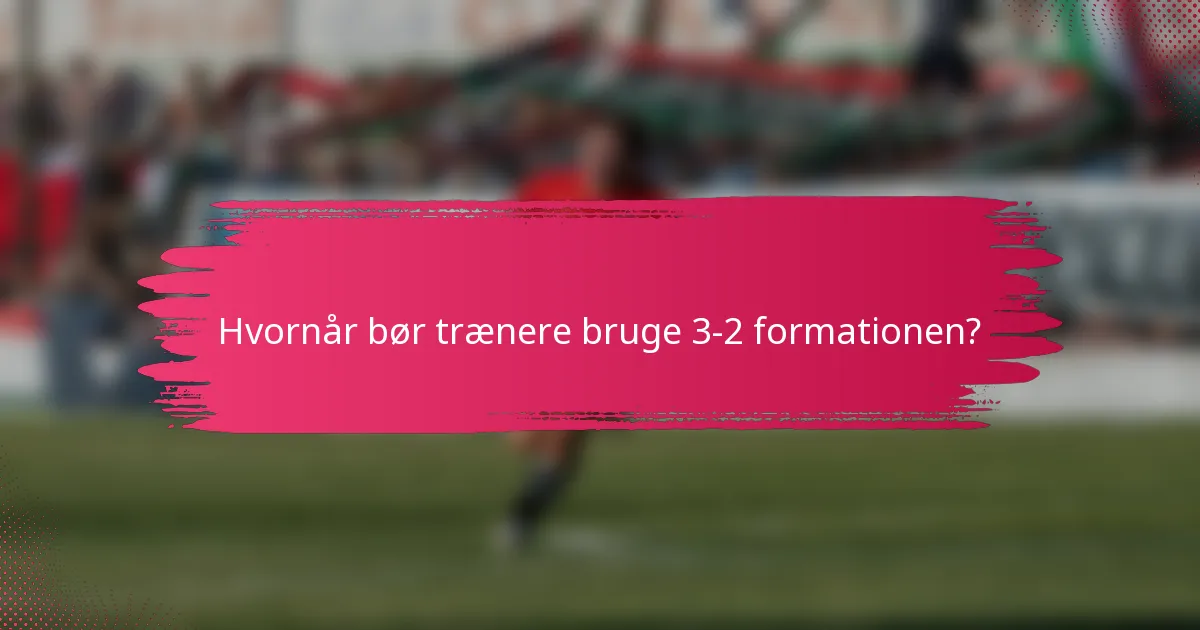 Hvornår bør trænere bruge 3-2 formationen?